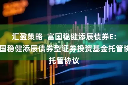 汇盈策略  富国稳健添辰债券E: 富国稳健添辰债券型证券投资基金托管协议