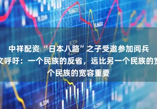 中祥配资 “日本八路”之子受邀参加阅兵，用中文呼吁：一个民族的反省，远比另一个民族的宽容重要