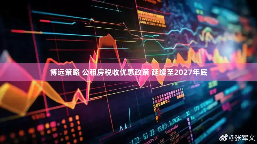 博远策略 公租房税收优惠政策 延续至2027年底